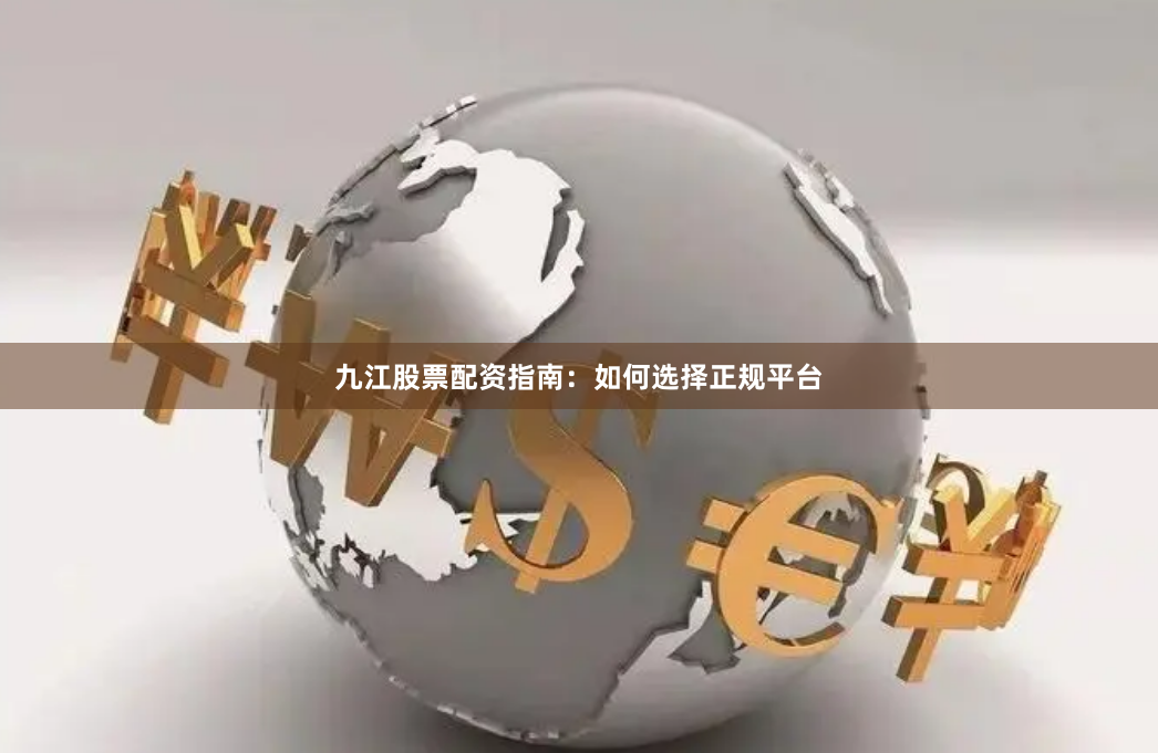 九江股票配资指南：如何选择正规平台