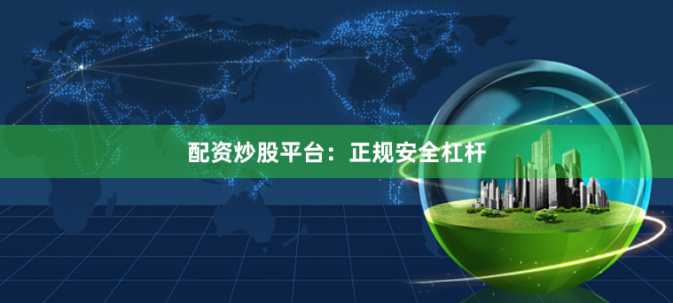 配资炒股平台:正规安全杠杆